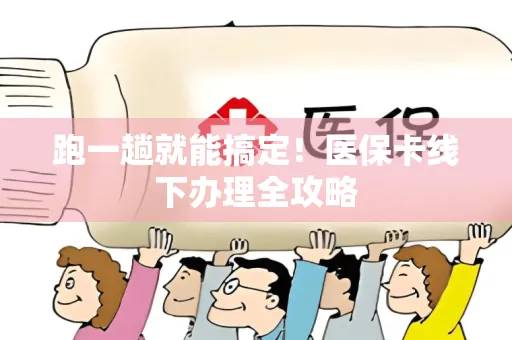 跑一趟就能搞定！医保卡线下办理全攻略